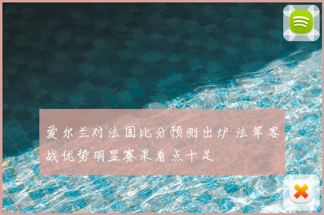 爱尔兰对法国比分预测出炉 法军客战优势明显赛果看点十足