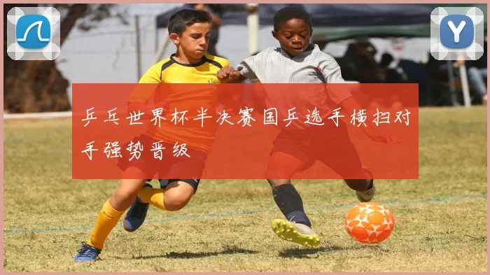乒乓世界杯半决赛国乒选手横扫对手强势晋级