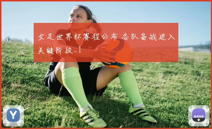女足世界杯赛程公布 各队备战进入关键阶段_1