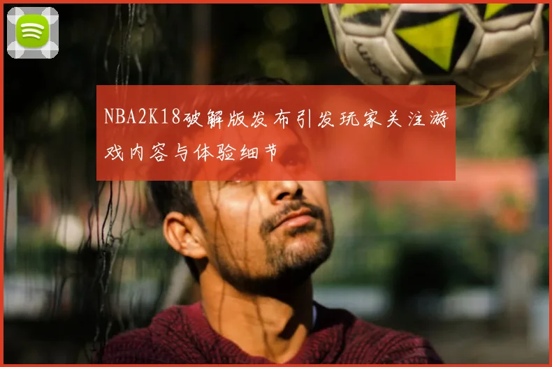 NBA2K18破解版发布引发玩家关注游戏内容与体验细节
