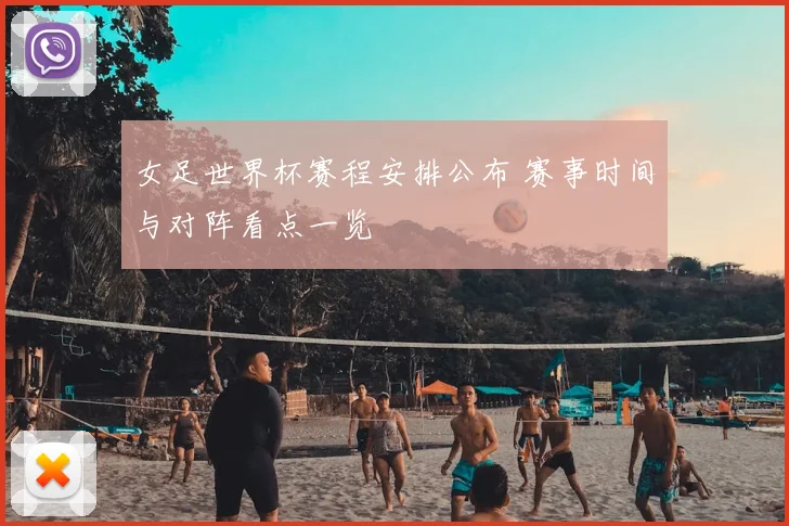女足世界杯赛程安排公布 赛事时间与对阵看点一览