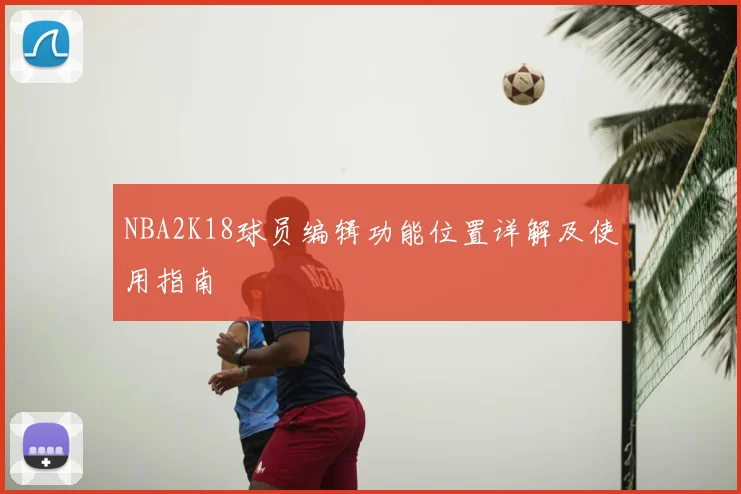 NBA2K18球员编辑功能位置详解及使用指南