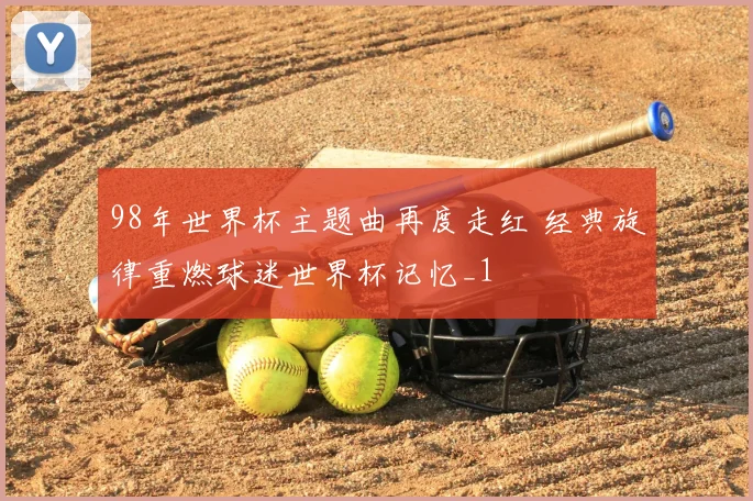 98年世界杯主题曲再度走红 经典旋律重燃球迷世界杯记忆_1