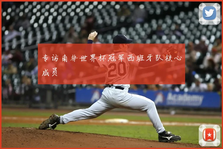 专访南非世界杯冠军西班牙队核心成员
