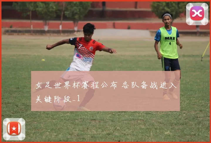 女足世界杯赛程公布 各队备战进入关键阶段_1
