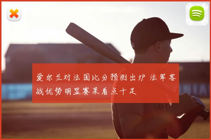 爱尔兰对法国比分预测出炉 法军客战优势明显赛果看点十足