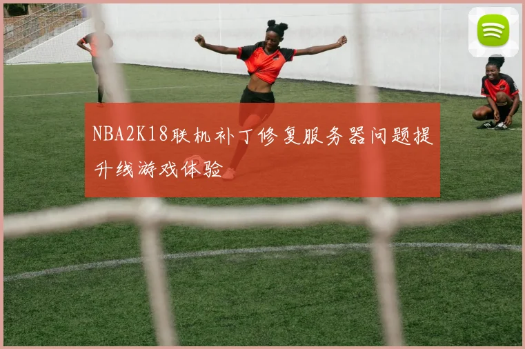 NBA2K18联机补丁修复服务器问题提升线游戏体验