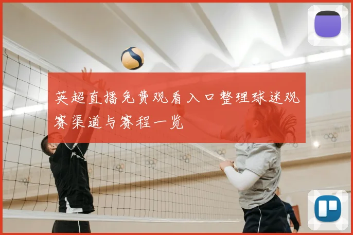 英超直播免费观看入口整理球迷观赛渠道与赛程一览