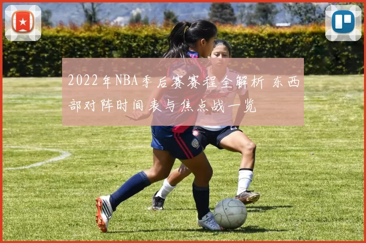 2022年NBA季后赛赛程全解析 东西部对阵时间表与焦点战一览