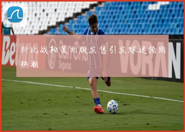 科比战靴复刻版发售引发球迷抢购热潮