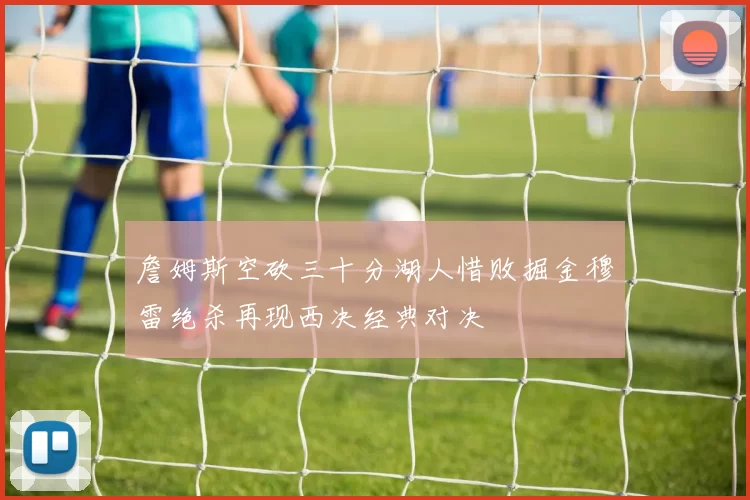 詹姆斯空砍三十分湖人惜败掘金穆雷绝杀再现西决经典对决