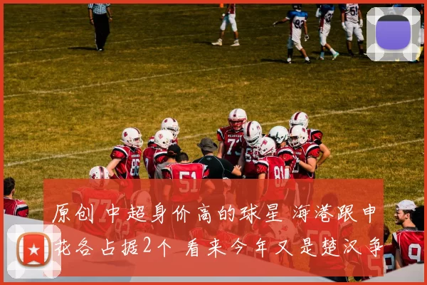 原创 中超身价高的球星 海港跟申花各占据2个 看来今年又是楚汉争霸了