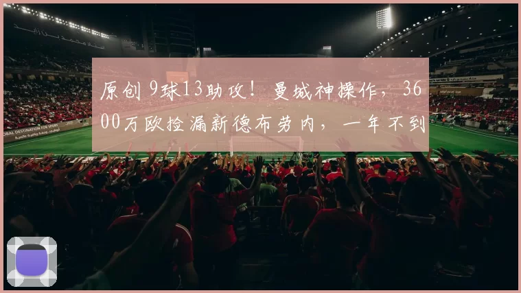 原创 9球13助攻！曼城神操作，3600万欧捡漏新德布劳内，一年不到身价翻倍