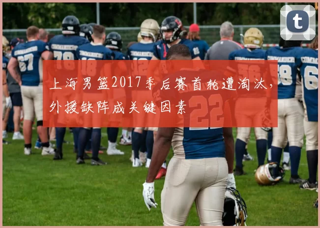 上海男篮2017季后赛首轮遭淘汰，外援缺阵成关键因素