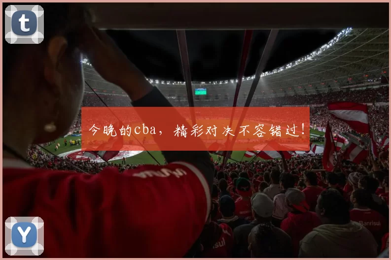 今晚的cba，精彩对决不容错过！