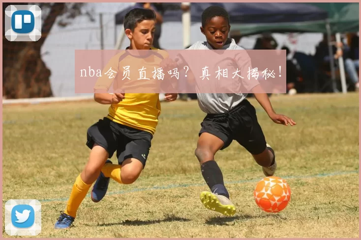 nba会员直播吗?真相大揭秘!