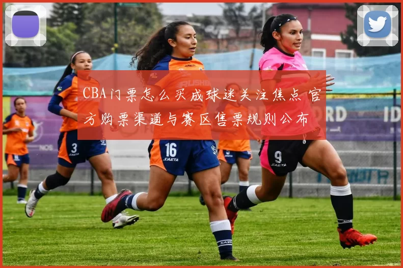 CBA门票怎么买成球迷关注焦点 官方购票渠道与赛区售票规则公布