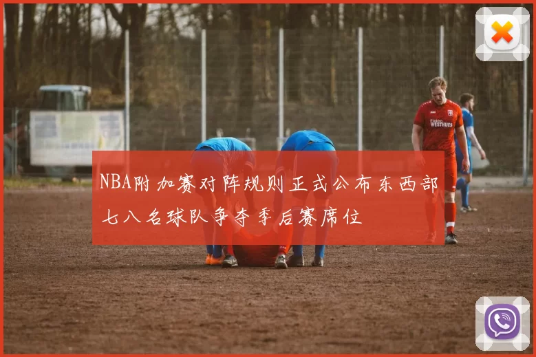 NBA附加赛对阵规则正式公布东西部七八名球队争夺季后赛席位