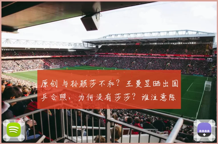 原创 与孙颖莎不和？王曼昱晒出国乒合照，为何没有莎莎？谁注意陈梦表态