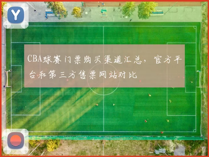 CBA球赛门票购买渠道汇总,官方平台和第三方售票网站对比