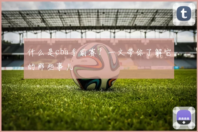 什么是cba季前赛？一文带你了解它的那些事儿